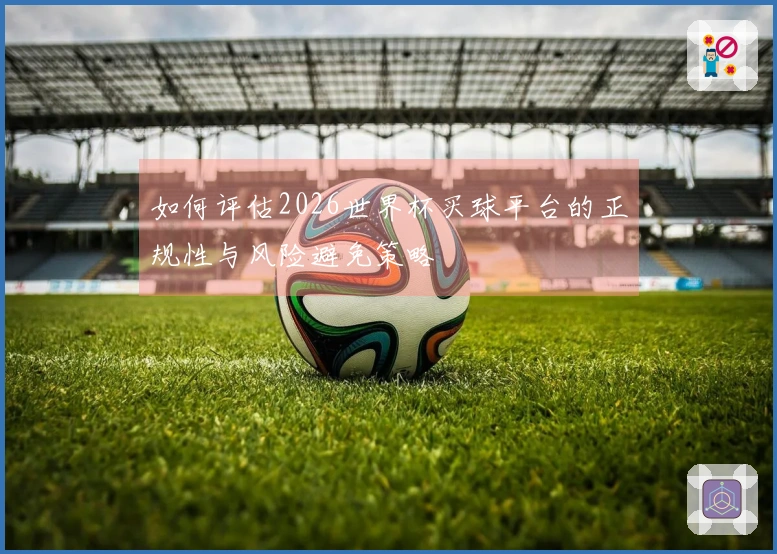 如何评估2026世界杯买球平台的正规性与风险避免策略