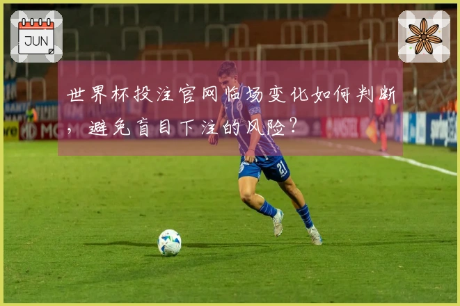 世界杯投注官网临场变化如何判断,避免盲目下注的风险?