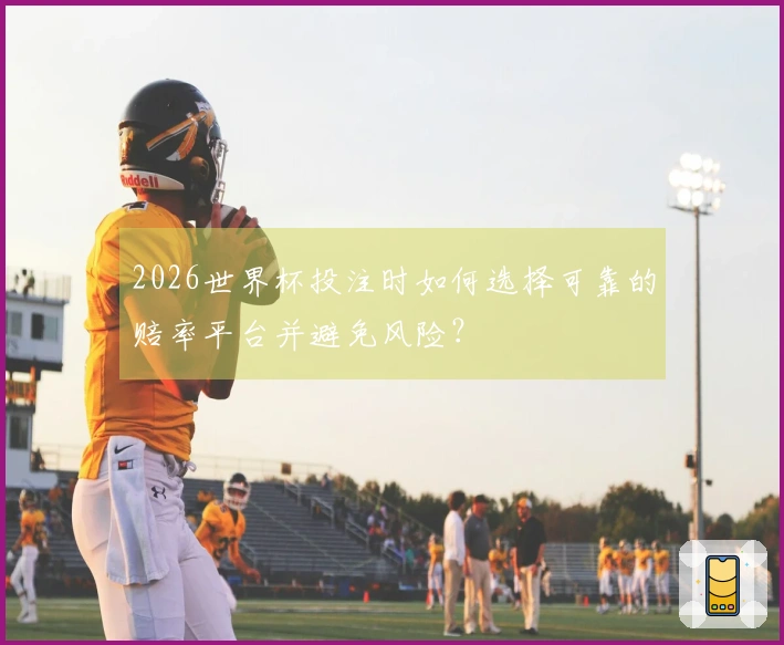 2026世界杯投注时如何选择可靠的赔率平台并避免风险?